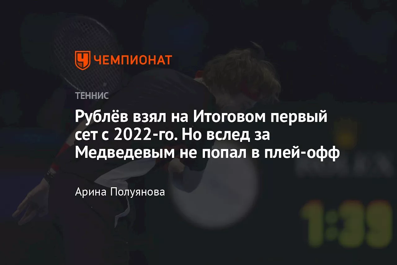 Рублёв взял на Итоговом первый сет с 2022-го. Но вслед за Медведевым не попал в плей-офф