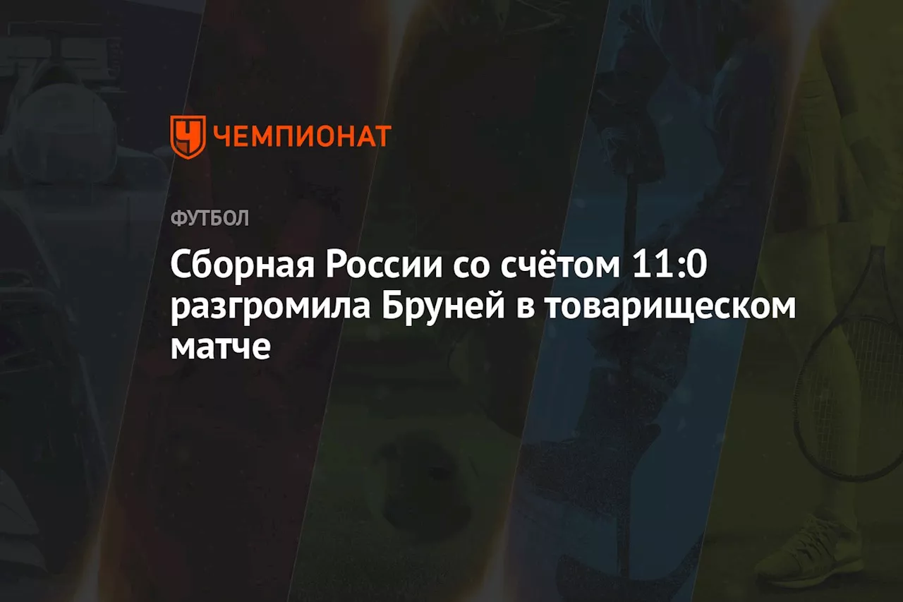 Сборная России со счётом 11:0 разгромила Бруней в товарищеском матче