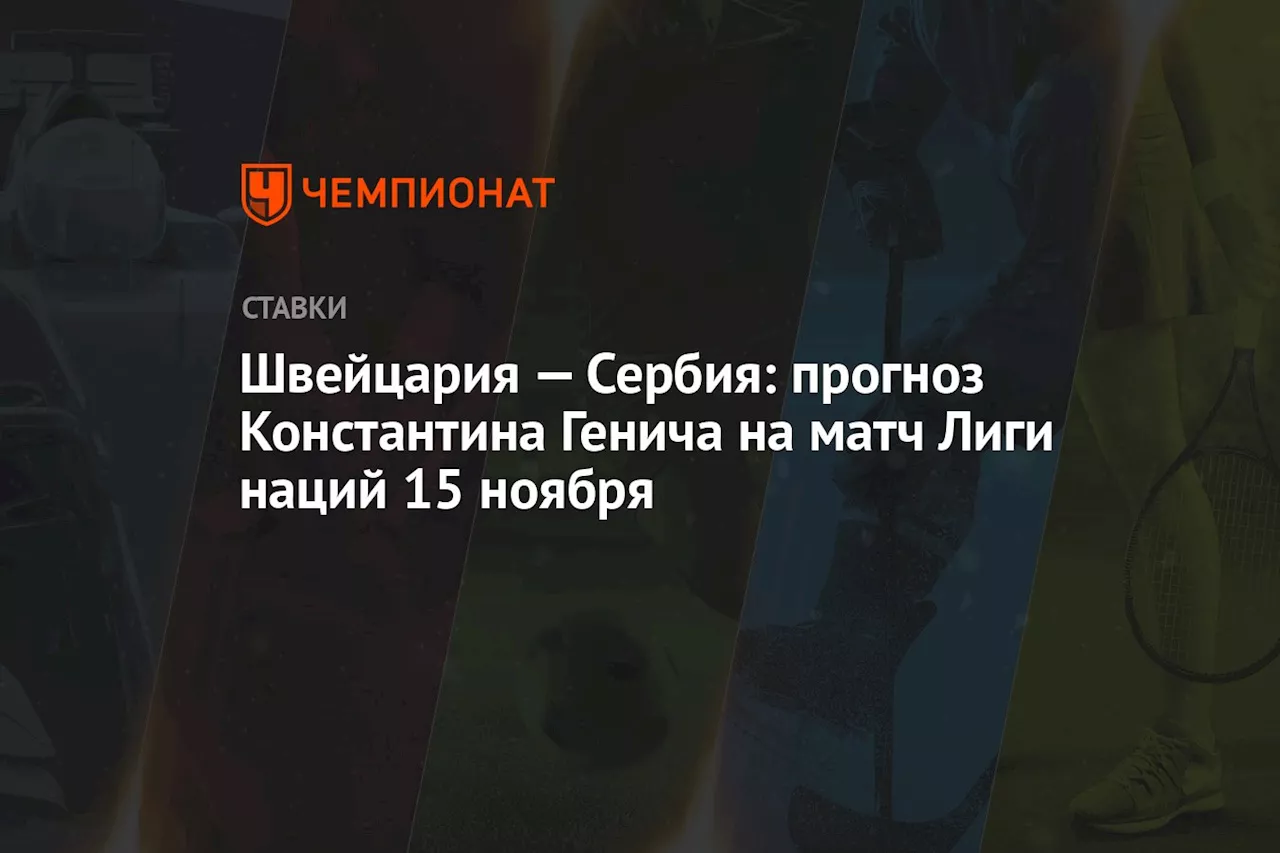 Швейцария — Сербия: прогноз Константина Генича на матч Лиги наций 15 ноября