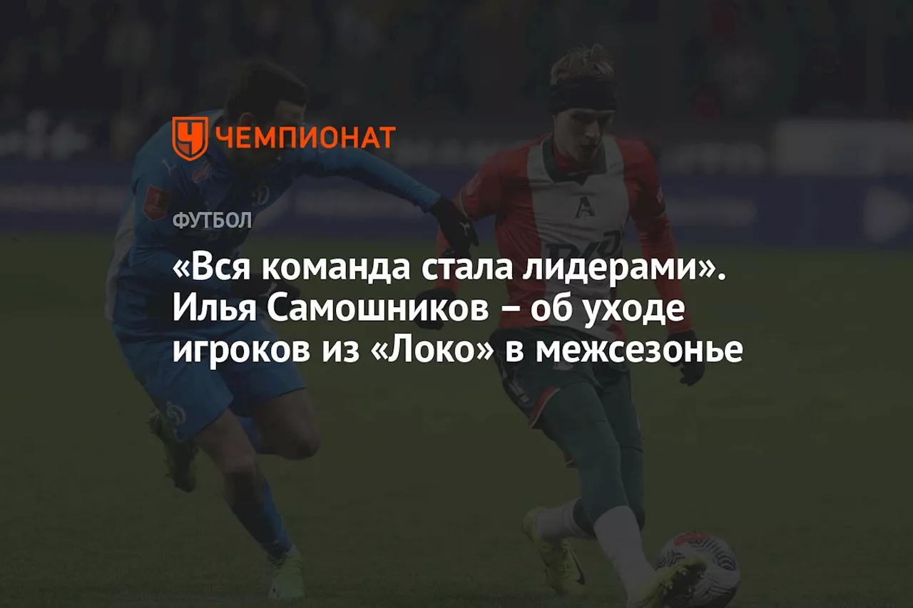 «Вся команда стала лидерами». Илья Самошников — об уходе игроков из «Локо» в межсезонье