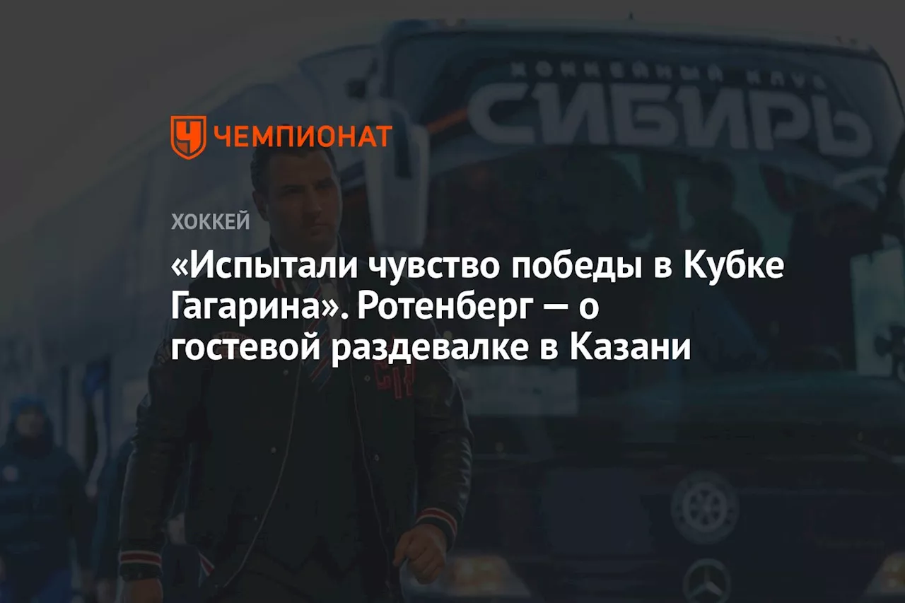 «Испытали чувство победы в Кубке Гагарина». Ротенберг — о гостевой раздевалке в Казани