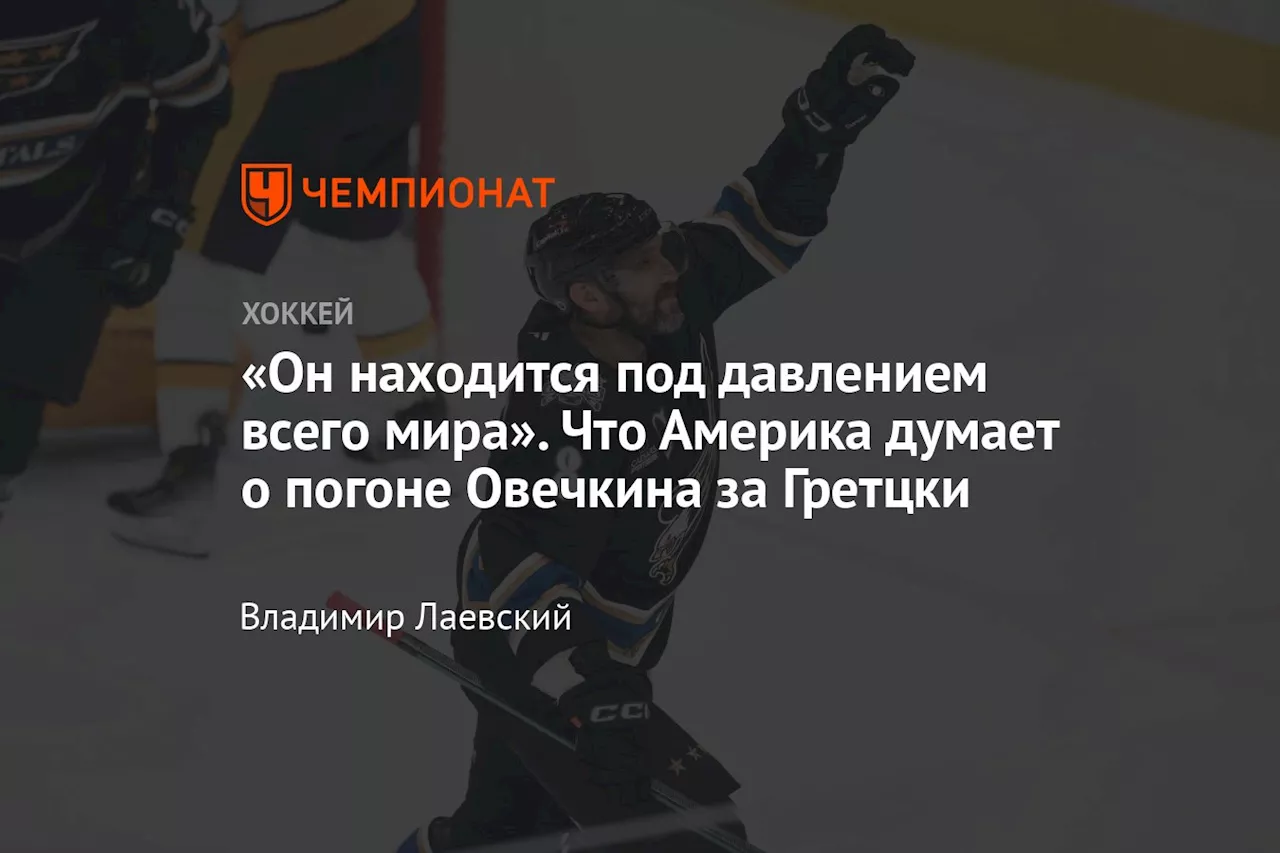 «Он находится под давлением всего мира». Что Америка думает о погоне Овечкина за Гретцки