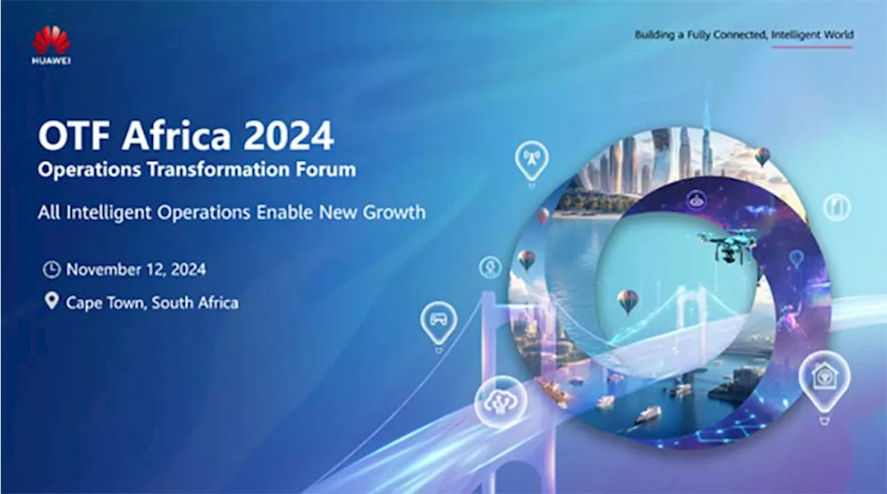 Huawei Operations Transformation Forum Africa 2024: How All Intelligent Operations Will Enable New Growth