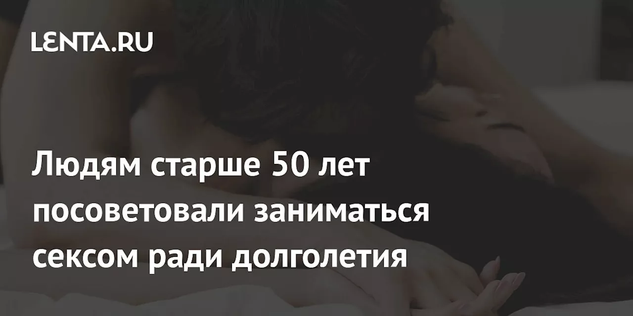 Людям старше 50 лет посоветовали заниматься сексом ради долголетия