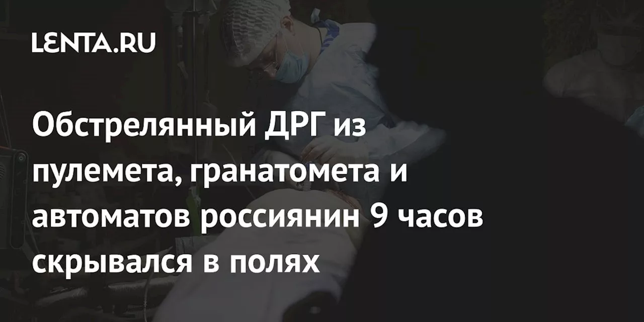 Обстрелянный ДРГ из пулемета, гранатомета и автоматов россиянин 9 часов скрывался в полях