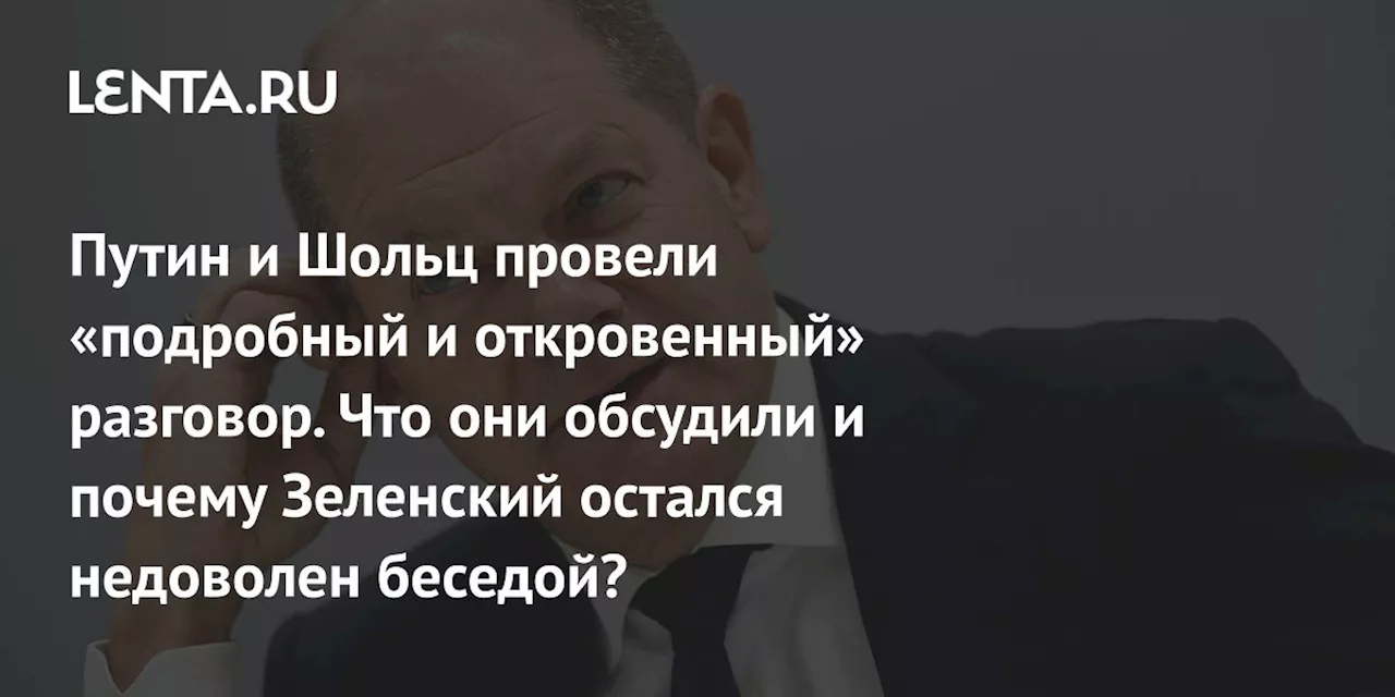 Путин и Шольц провели «подробный и откровенный» разговор. Что они обсудили и почему Зеленский остался недоволен беседой?