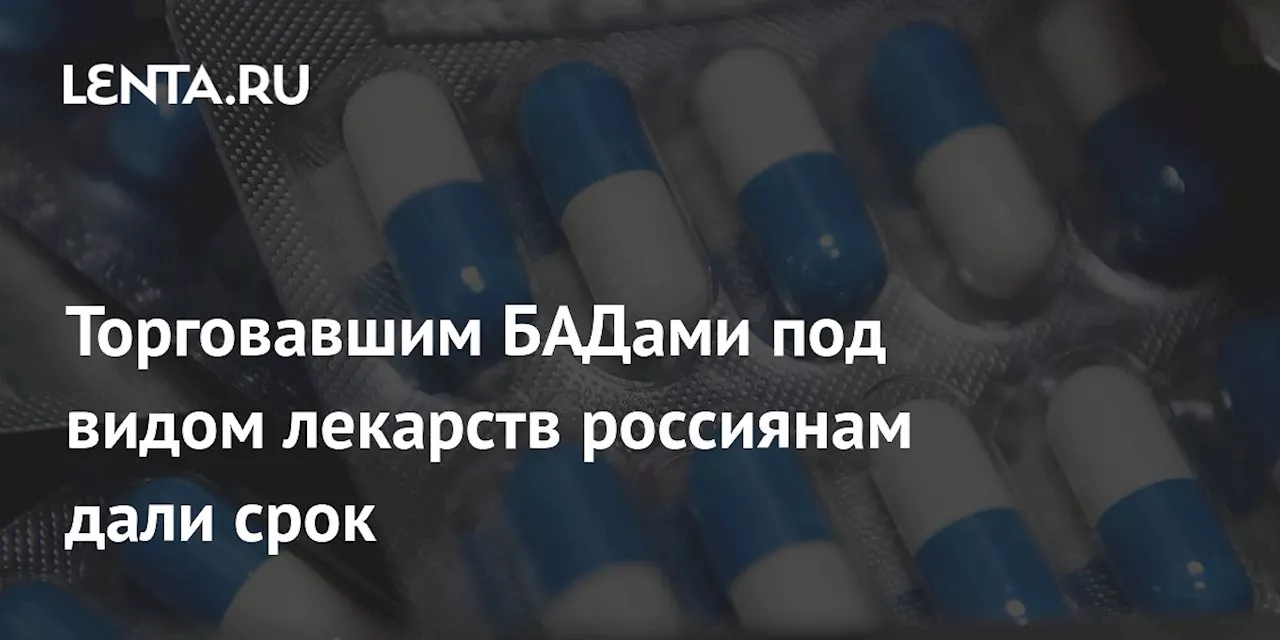 Торговавшим БАДами под видом лекарств россиянам дали срок