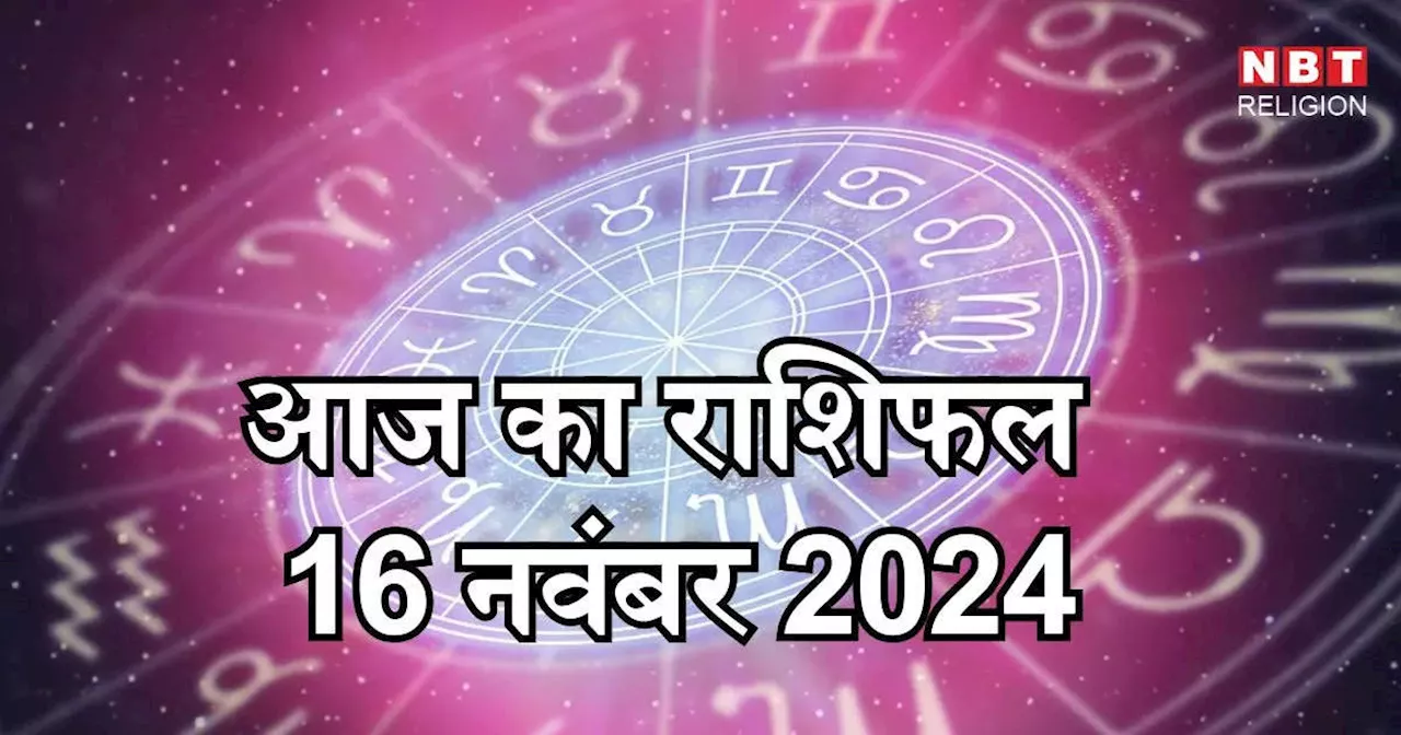 आज का राशिफल 16 नवंबर 2024:वृषभ, मिथुन और तुला राशि को मिलेगा आज सूर्य गोचर का लाभ, जानें अपना आज का भविष्यफल