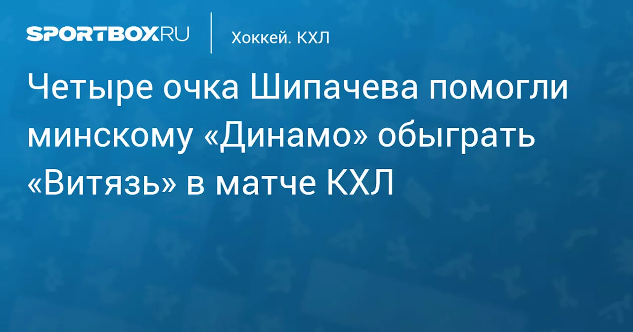 Четыре очка Шипачева помогли минскому «Динамо» обыграть «Витязь» в матче КХЛ