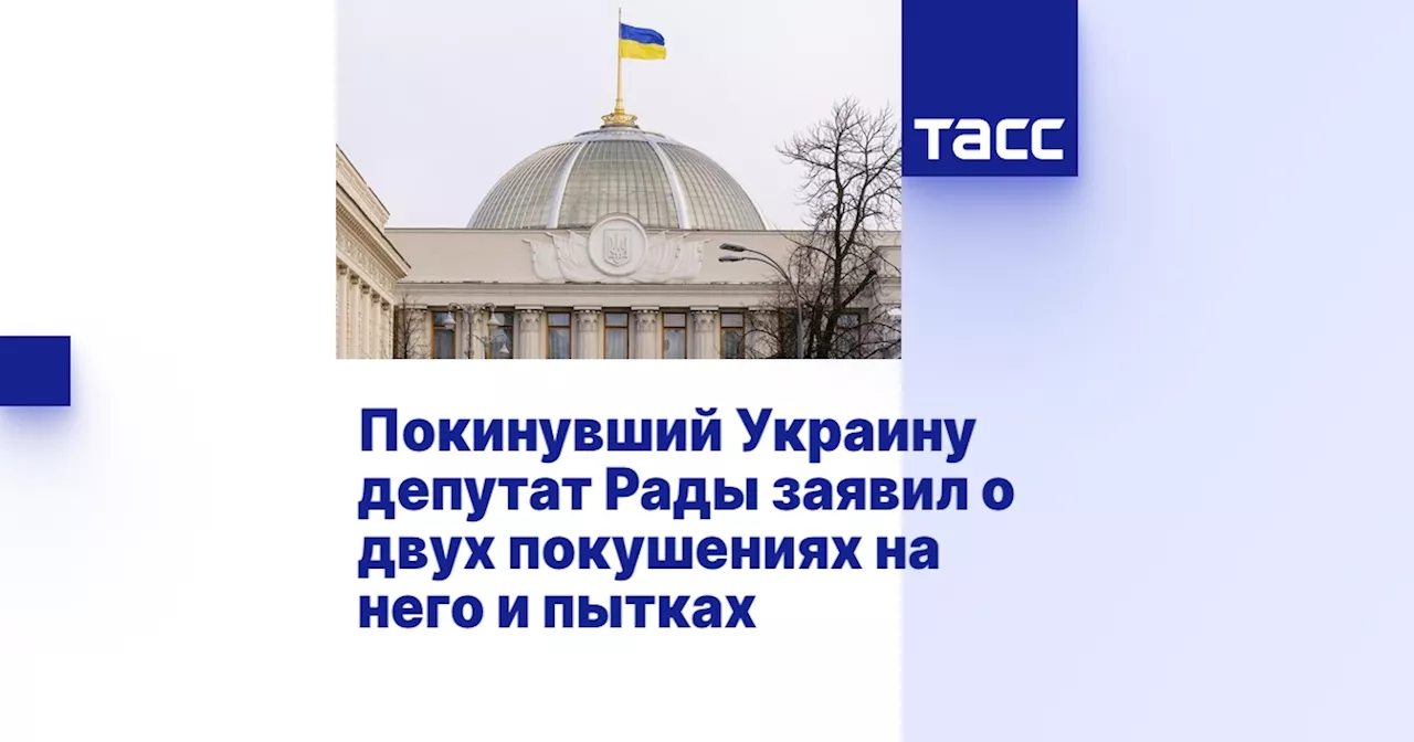 Покинувший Украину депутат Рады заявил о двух покушениях на него и пытках