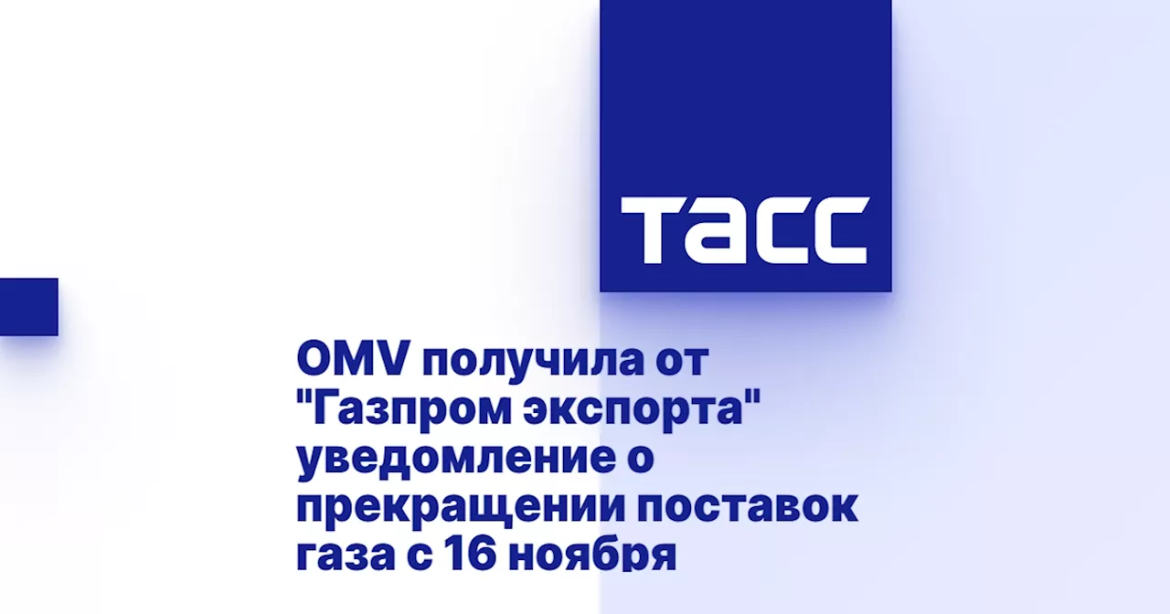 OMV получила от 'Газпром экспорта' уведомление о прекращении поставок газа с 16 ноября