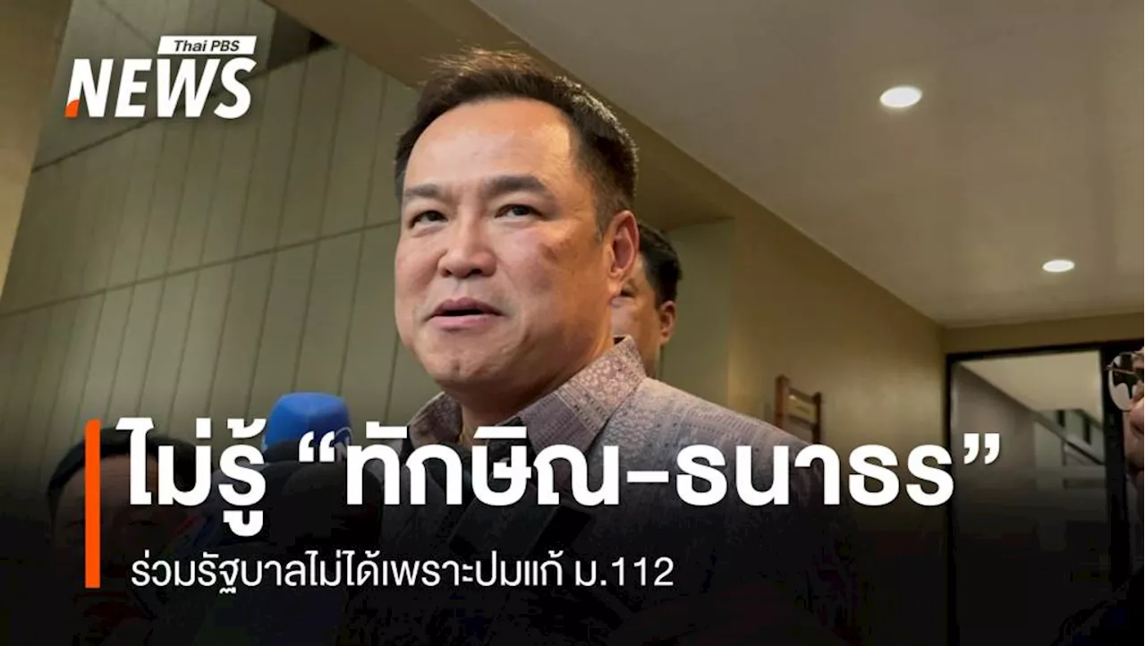 'อนุทิน' ไม่รู้ 'ทักษิณ-ธนาธร' ร่วมรัฐบาลไม่ได้เพราะปมแก้ ม.112