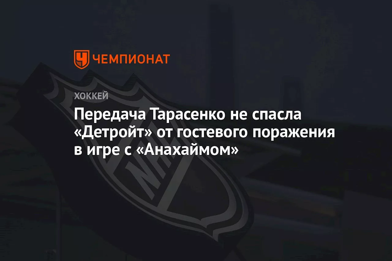 Передача Тарасенко не спасла «Детройт» от гостевого поражения в игре с «Анахаймом»