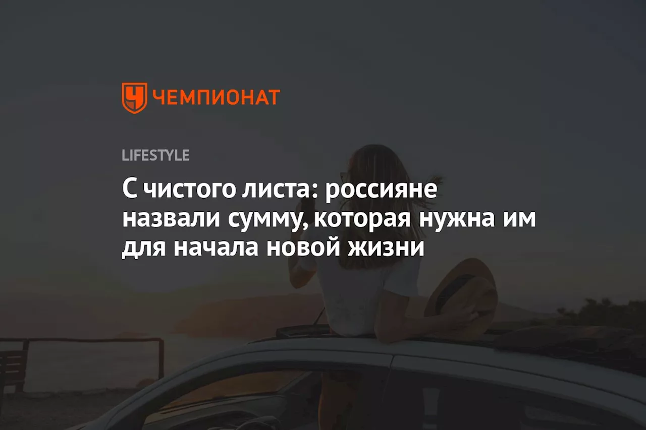 С чистого листа: россияне назвали сумму, которая нужна им для начала новой жизни