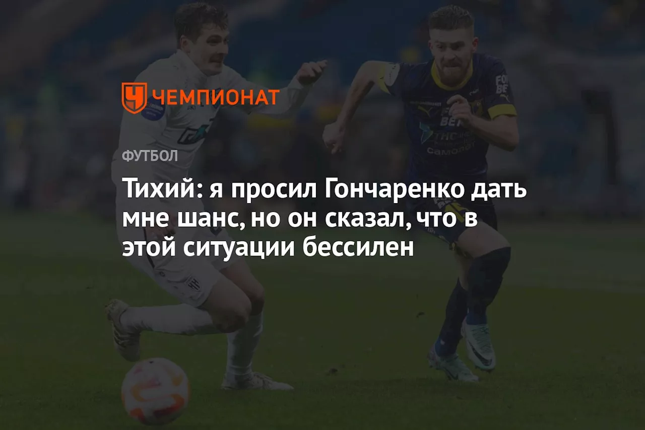 Тихий: я просил Гончаренко дать мне шанс, но он сказал, что в этой ситуации бессилен