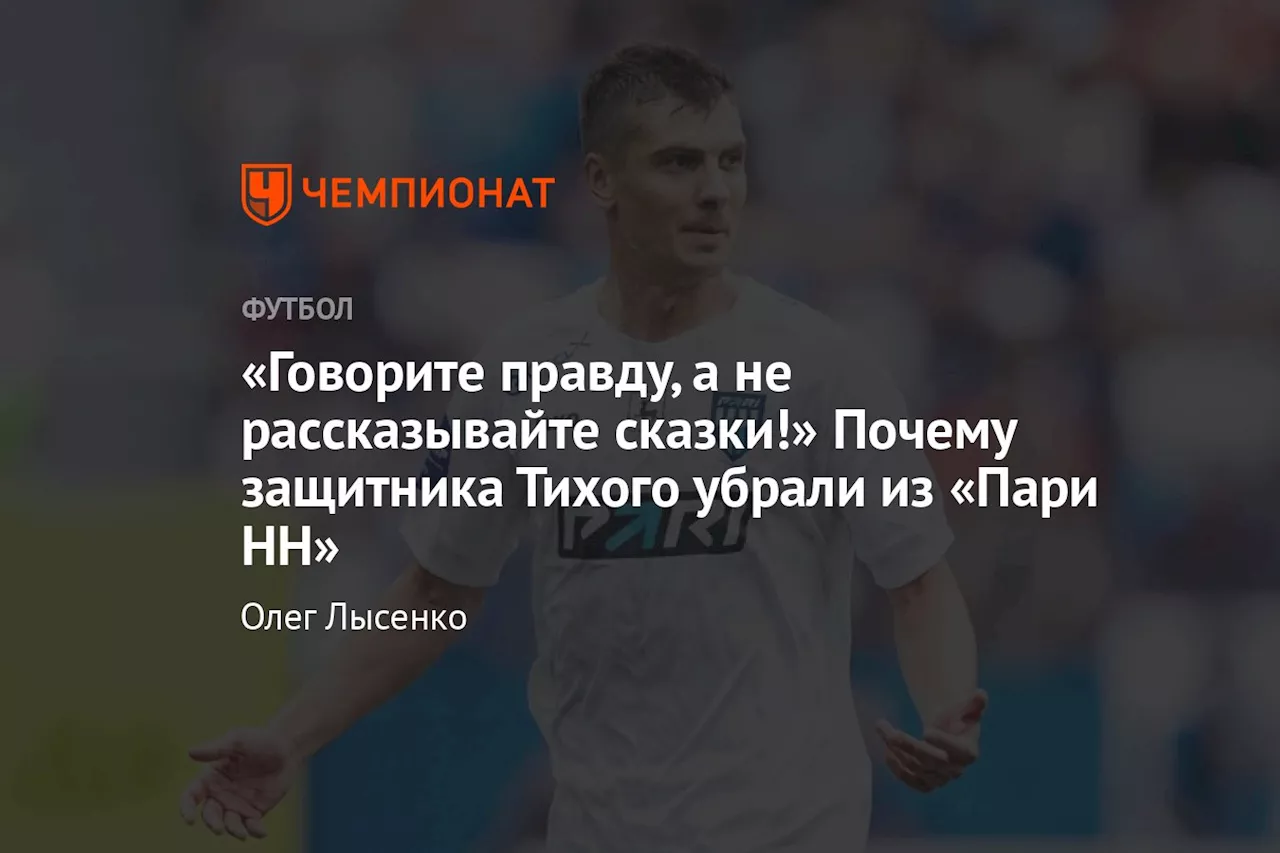 «Говорите правду, а не рассказывайте сказки!» Почему защитника Тихого убрали из «Пари НН»