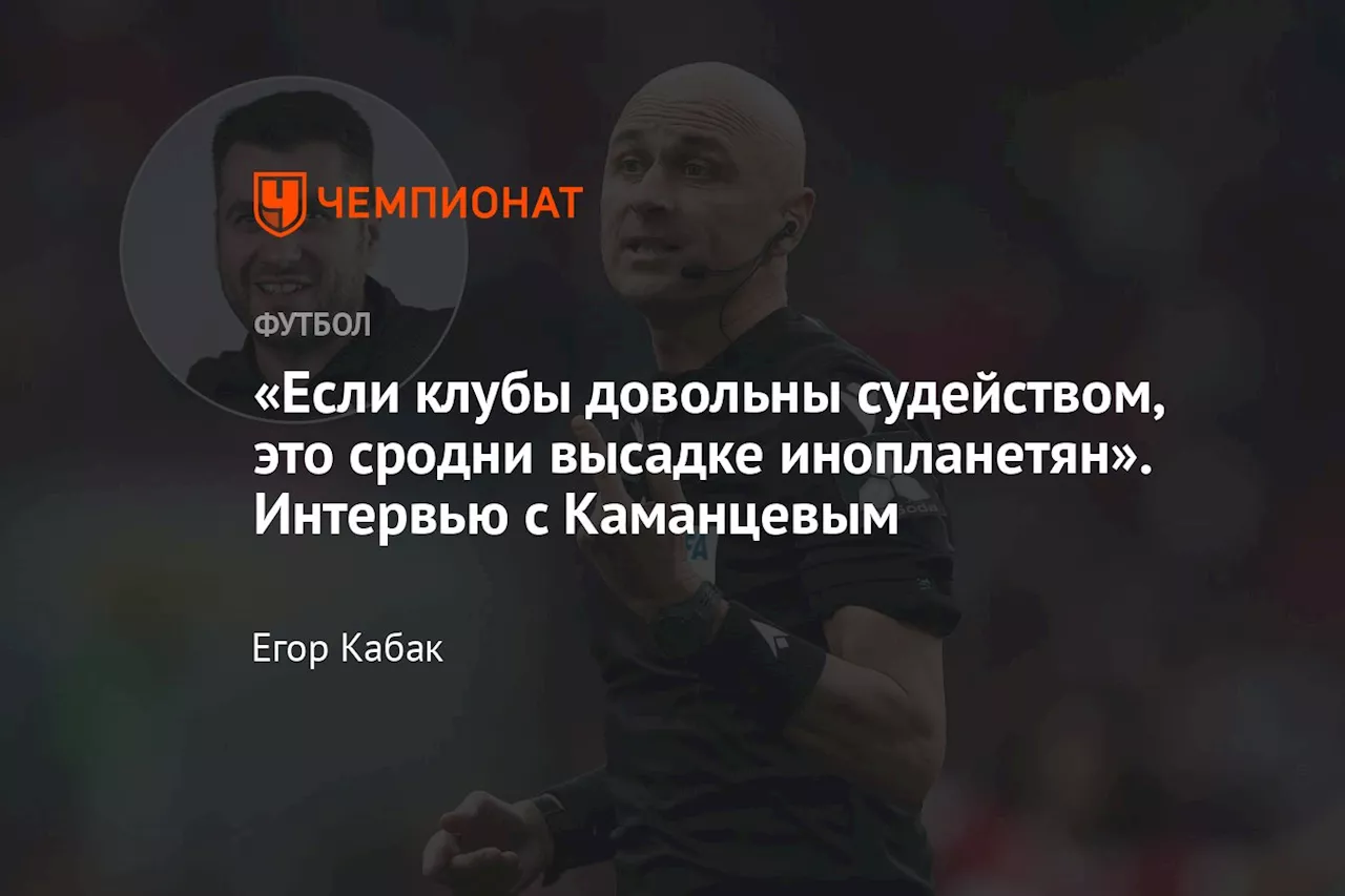 «Если клубы довольны судейством, это сродни высадке инопланетян». Интервью с Каманцевым