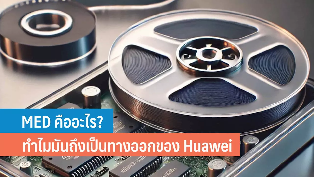 MED คืออะไร? ทำไมนวัตกรรมใหม่นี้ช่วย Huawei จากการโดนควํ่าบาตร