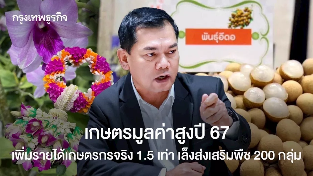 เกษตรมูลค่าสูงปี 67 เพิ่มรายได้เกษตรกรจริง 1.5 เท่า เล็งส่งเสริมพืช 200 กลุ่ม