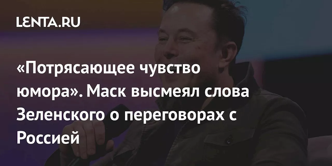 «Потрясающее чувство юмора». Маск высмеял слова Зеленского о переговорах с Россией