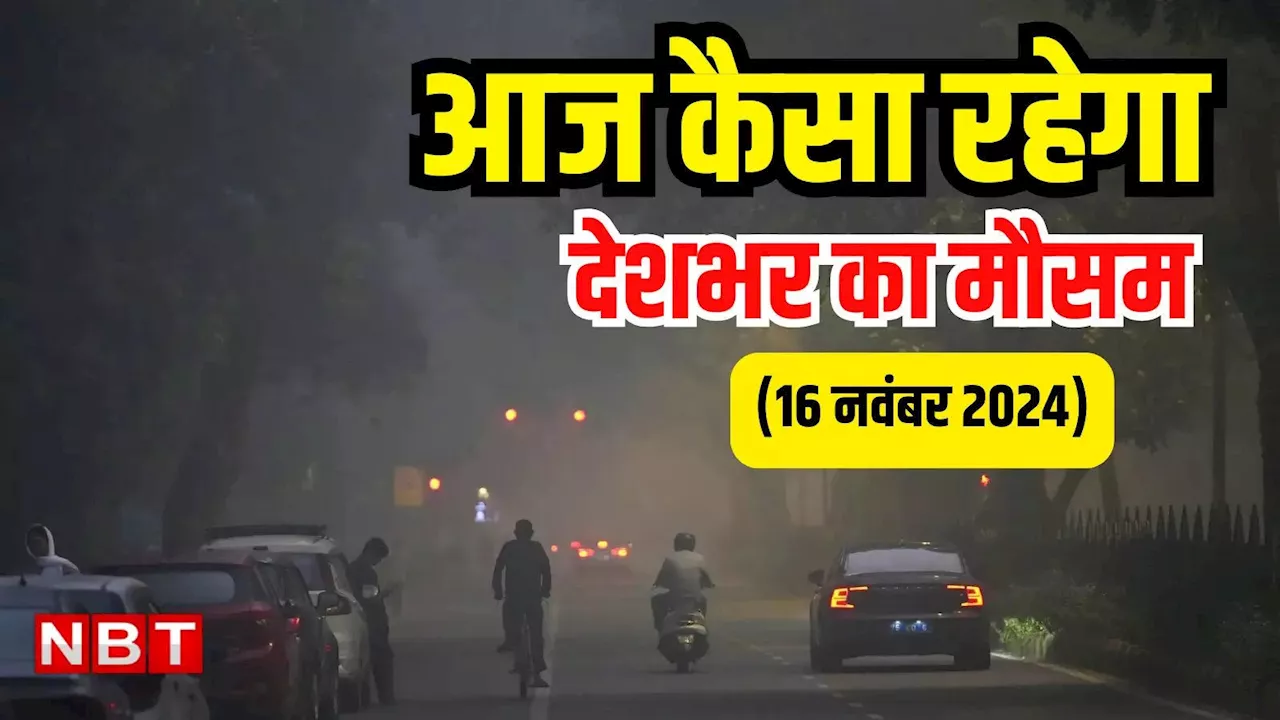 आज का मौसम और AQI 16 नवंबर 2024: दिल्ली-NCR में सर्दी की दस्तक, यूपी घने कोहरे के साथ राजधानी में बढ़ा प्रदूषण, जानिए अपने इलाके का AQI