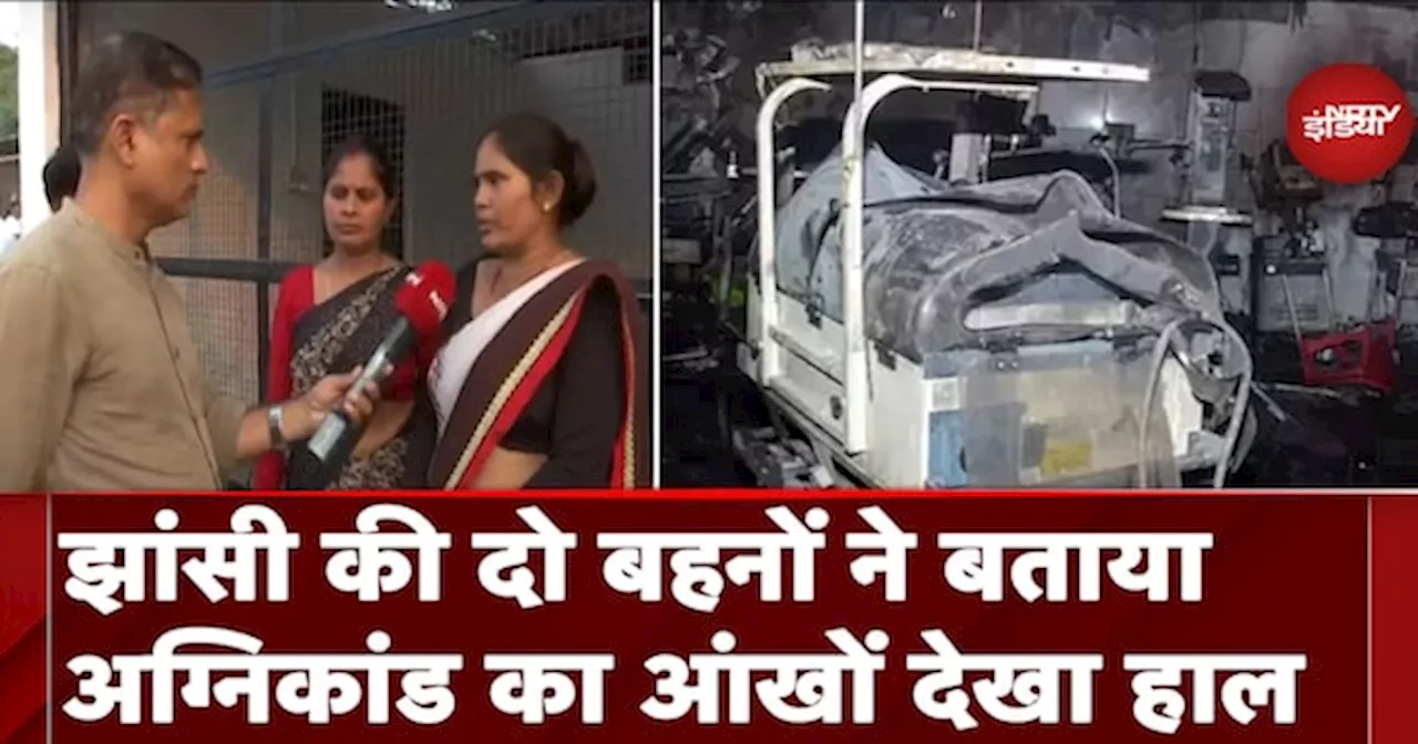 Jhansi Medical College Fire: झांसी की दो बहनों ने बताया अग्निकांड का आंखों देखा हाल