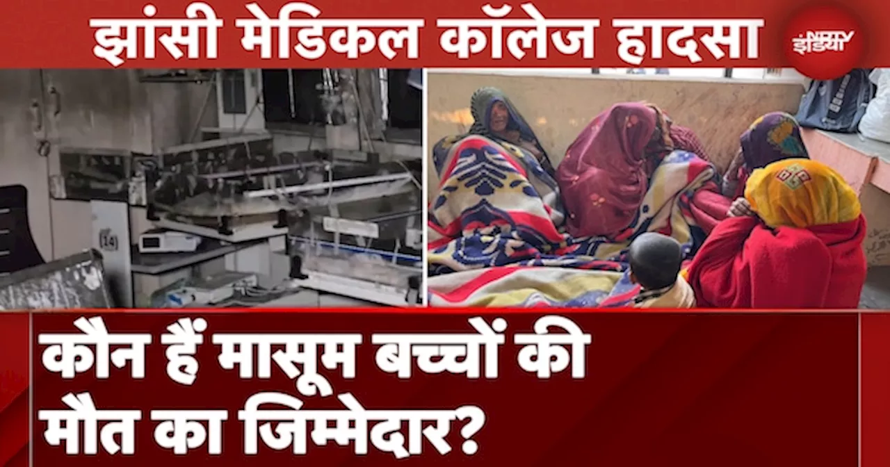 Jhansi Medical College Fire पर चल रही 3 तरह की जांच, मासूम बच्चों की मौत का जिम्मेदार कौन?