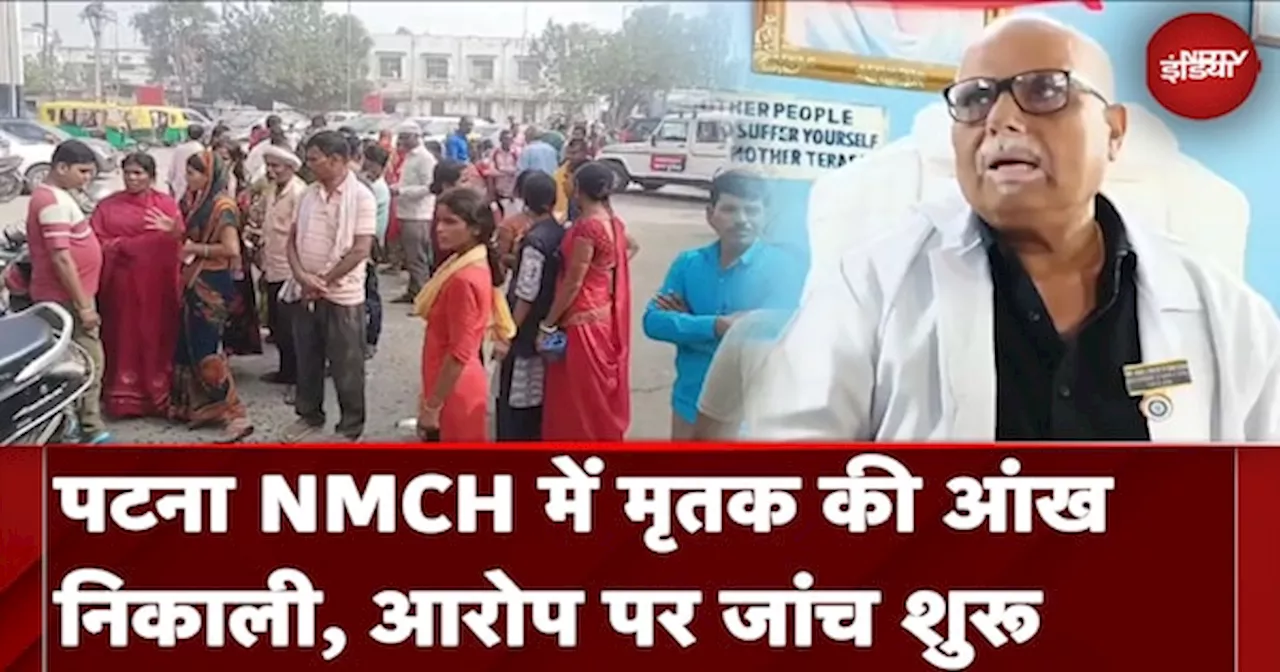 Patna के NMCH अस्पताल में एक व्यक्ति की मौत के बाद उसकी आंखें निकाली गईं, आरोप पर जांच शुरू