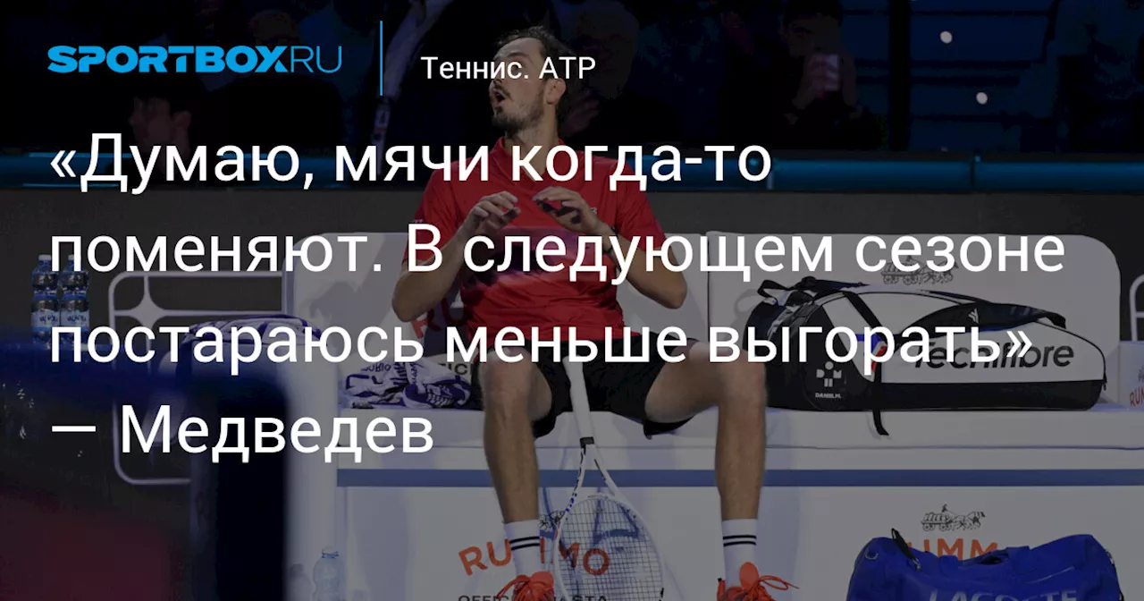 Даниил Медведев: «Думаю, мячи когда‑то поменяют. В следующем сезоне постараюсь меньше выгорать»