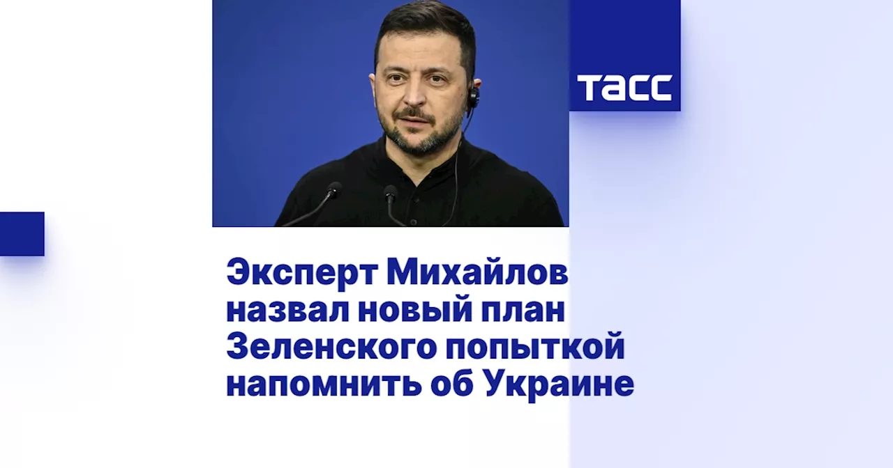 Эксперт Михайлов назвал новый план Зеленского попыткой напомнить об Украине