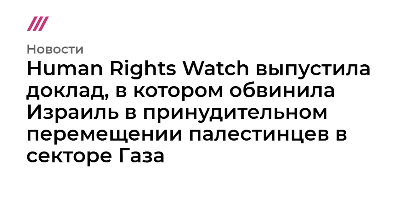 Human Rights Watch выпустила доклад, в котором обвинила Израиль в принудительном перемещении палестинцев в...