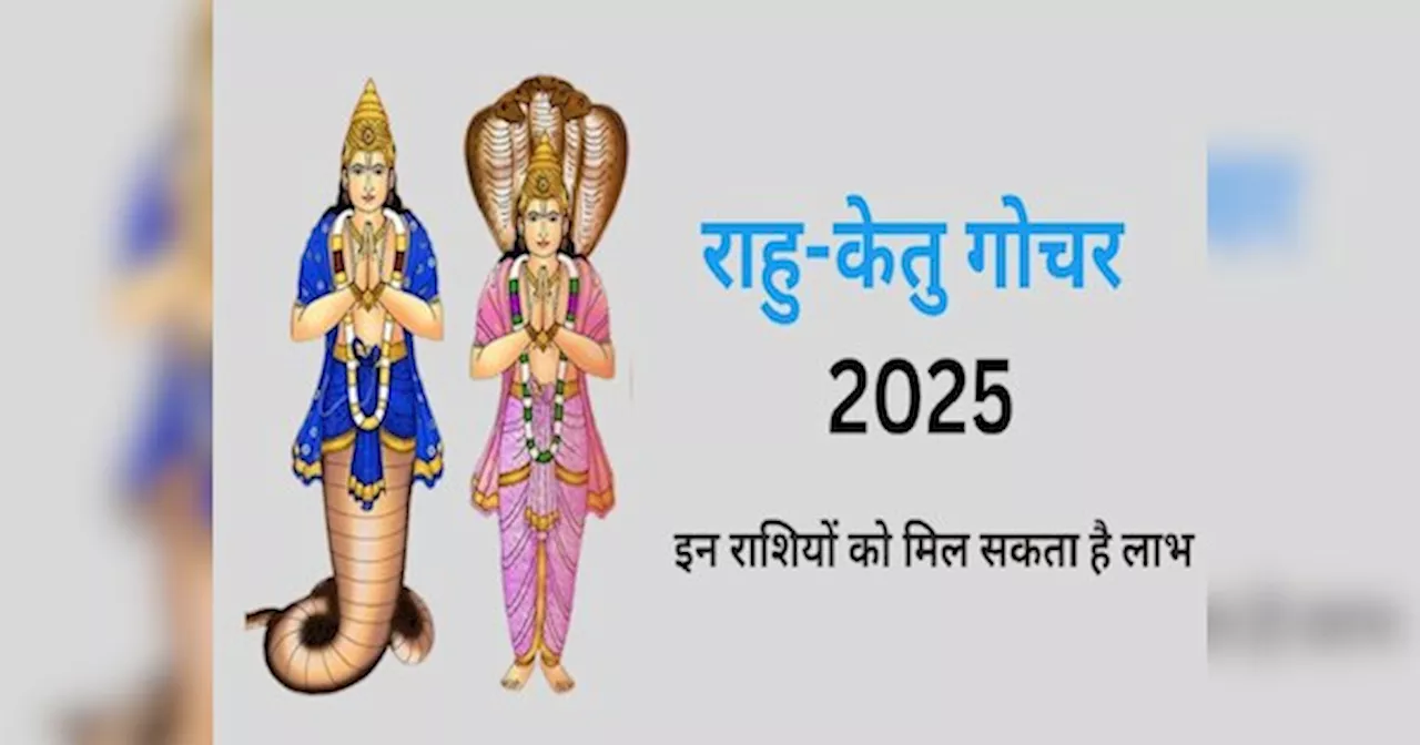 2025 में राहु-केतु करेंगे गोचर, इन तीन राशियों की किस्मत लिखेंगे कुबरे, शुरू हो जाएगा गोल्डन टाइम