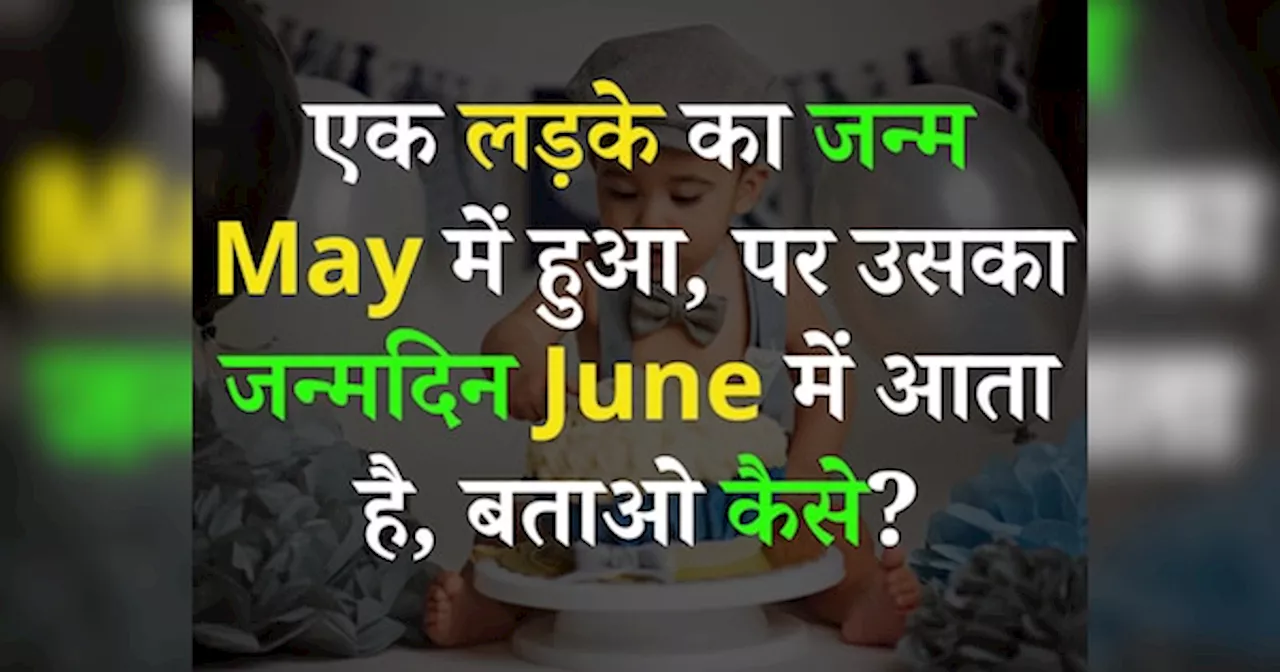 Quiz: एक लड़के का जन्म May में हुआ, पर उसका जन्मदिन June में आता है, बताओ कैसे?