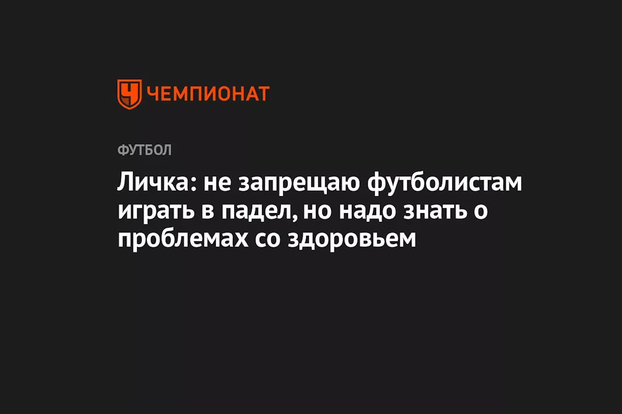 Личка: не запрещаю футболистам играть в падел, но надо знать о проблемах со здоровьем