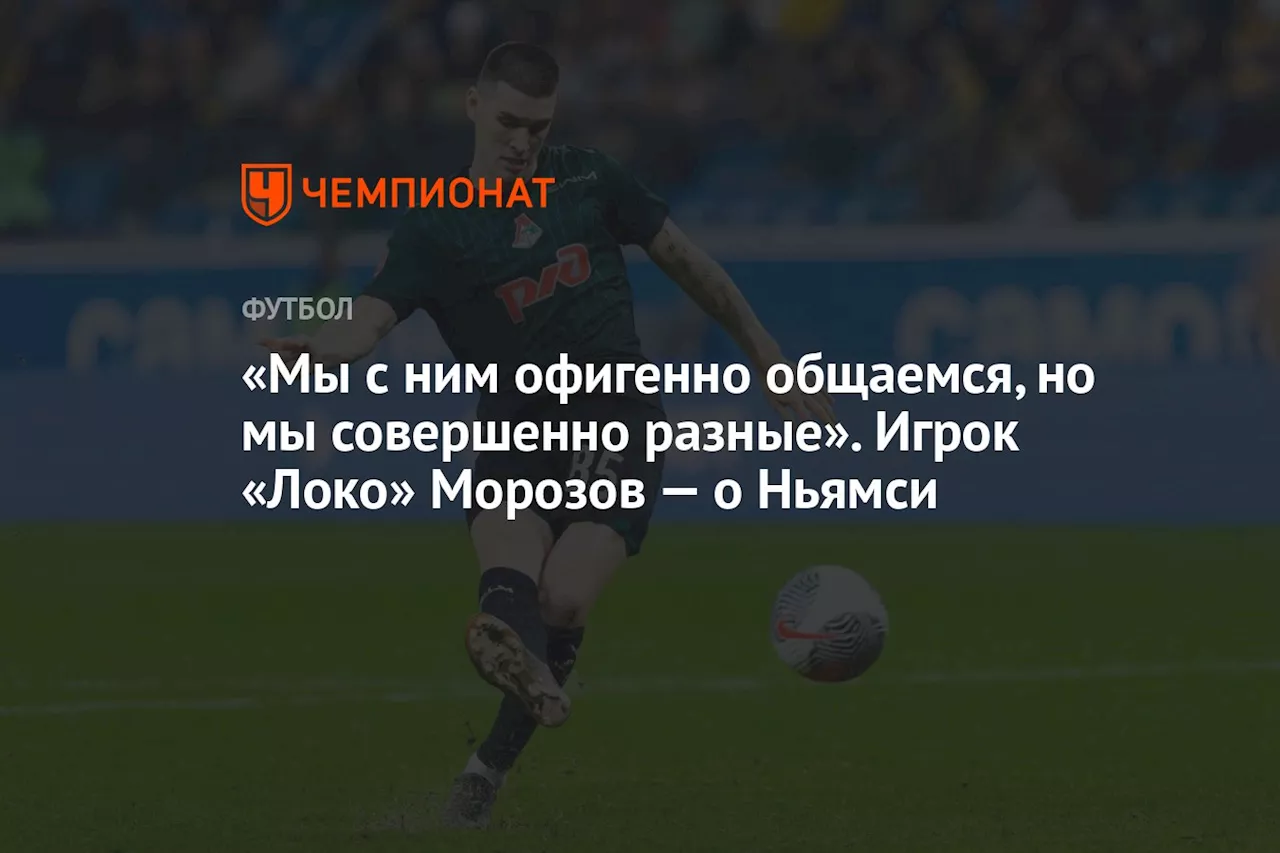 «Мы с ним офигенно общаемся, но мы совершенно разные». Игрок «Локо» Морозов — о Ньямси