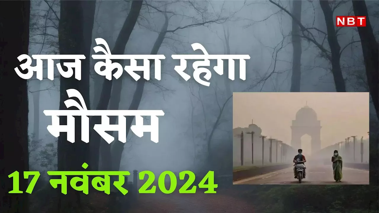 आज का मौसम और AQI 17 नवबंर 2024: दिल्ली-NCR में गुलाबी ठंड के साथ पल्यूशन 'गंभीर', बाकी राज्यों में घना कोहरा,जानिए मौसम अपडेट