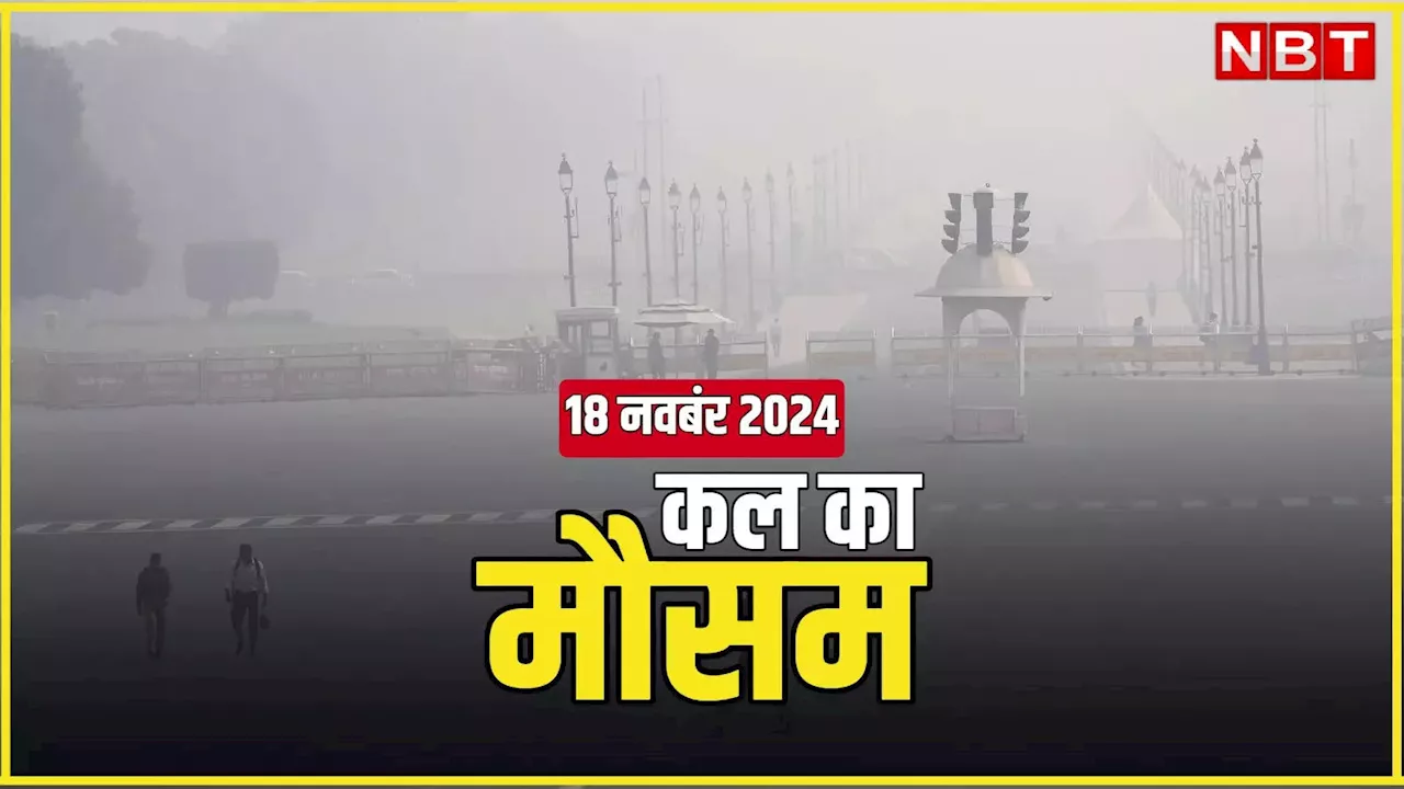 कल का मौसम 18 नवंबर 2024: दिल्ली-नोएडा में पड़ेगी कड़ाके की ठंड, इन राज्यों में छाएगा घना कोहरा, पढ़िए कल का वेदर अपडेट