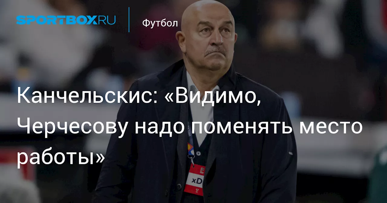 Канчельскис: «Видимо, Черчесову надо поменять место работы»