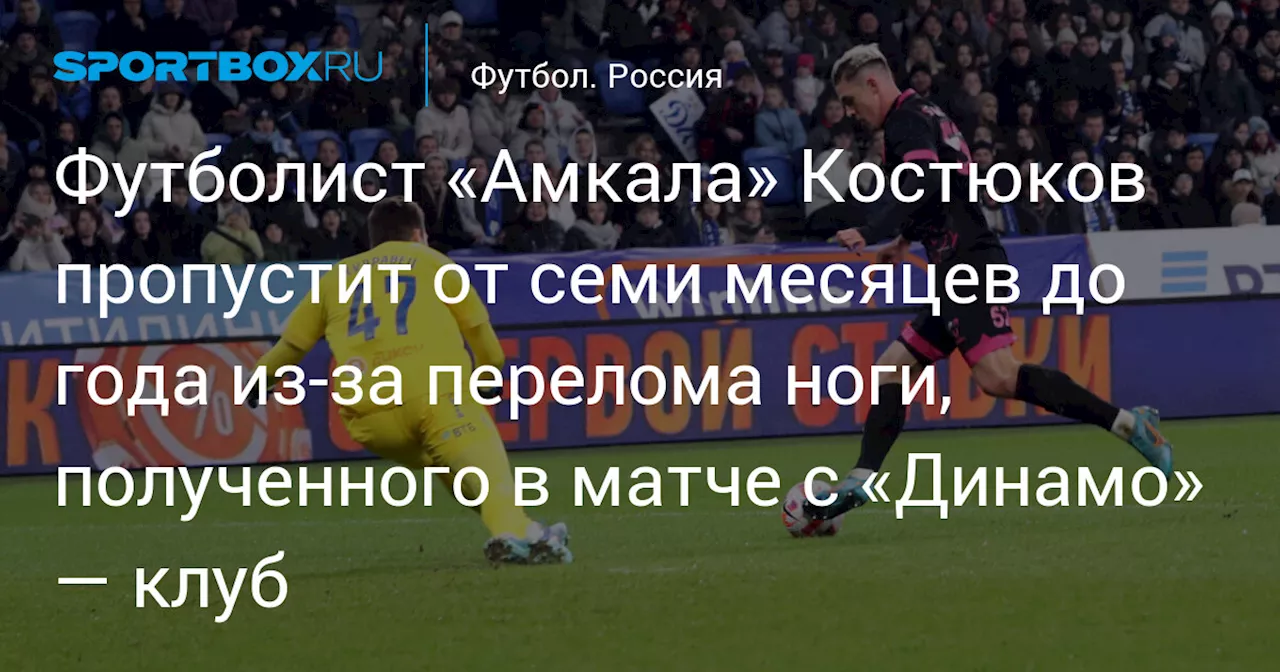 Футболист «Амкала» Костюков пропустит от семи месяцев до года из‑за перелома ноги, полученного в матче с «Динамо» — клуб