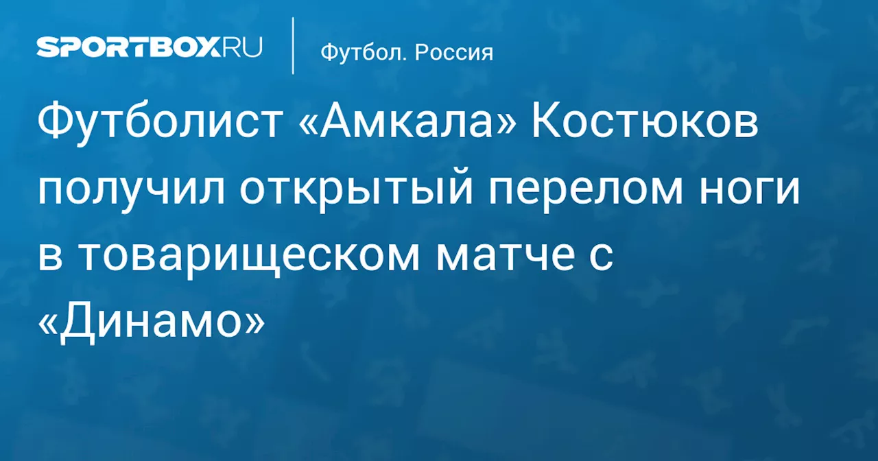 Футболист «Амкала» Костюков получил открытый перелом ноги в товарищеском матче с «Динамо»