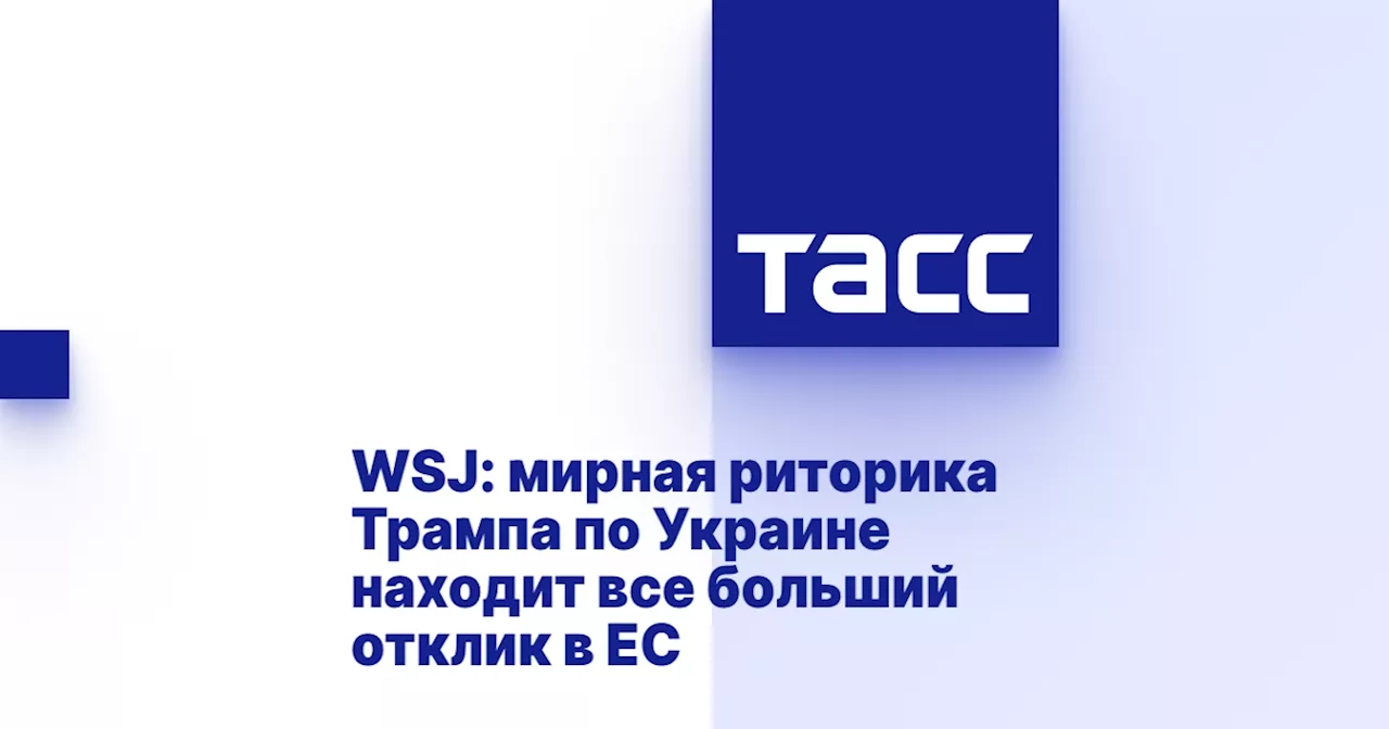 WSJ: мирная риторика Трампа по Украине находит все больший отклик в ЕС