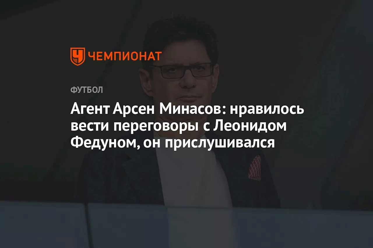 Агент Арсен Минасов: нравилось вести переговоры с Леонидом Федуном, он прислушивался