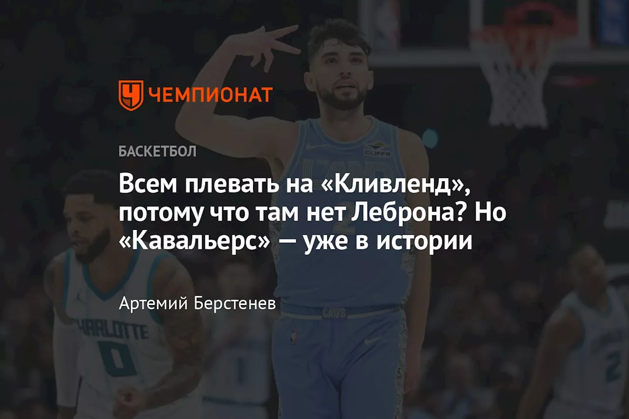 Всем плевать на «Кливленд», потому что там нет Леброна? Но «Кавальерс» — уже в истории