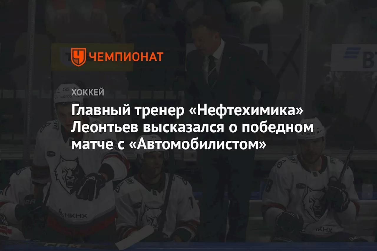 Главный тренер «Нефтехимика» Леонтьев высказался о победном матче с «Автомобилистом»