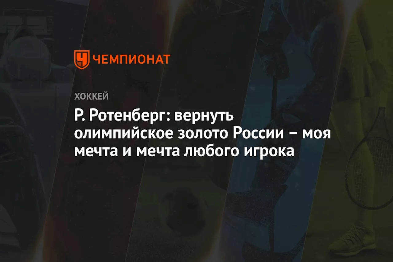 Р. Ротенберг: вернуть олимпийское золото России – моя мечта и мечта любого игрока