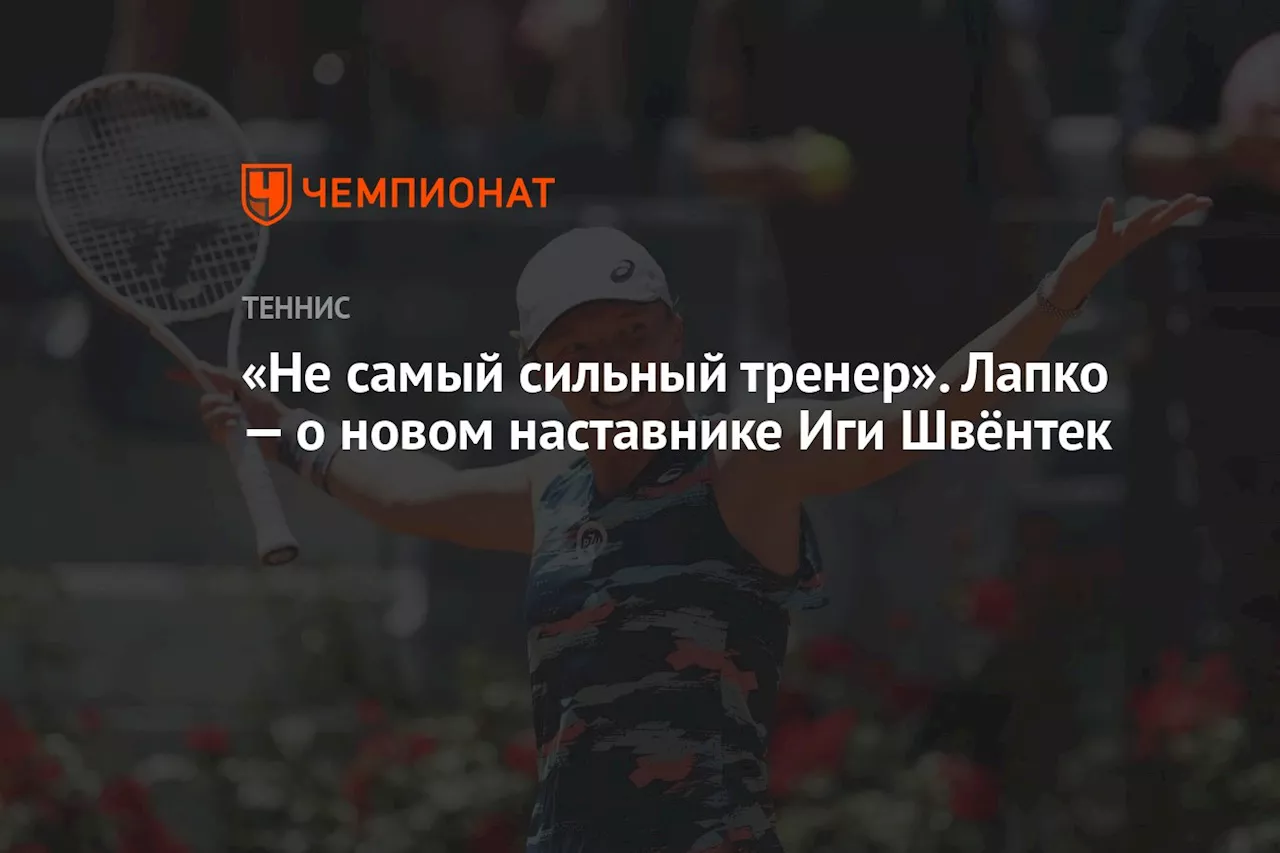 «Не самый сильный тренер». Лапко — о новом наставнике Иги Швёнтек