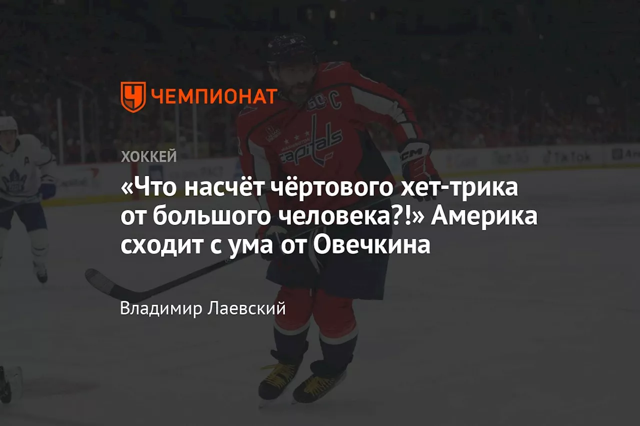 «Что насчёт чёртового хет-трика от большого человека?!» Америка сходит с ума от Овечкина