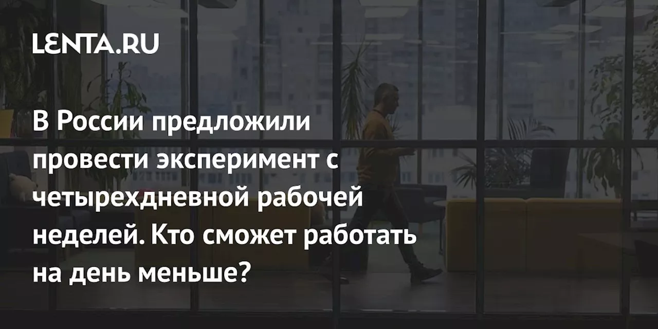 В России предложили провести эксперимент с четырехдневной рабочей неделей. Кто сможет работать на день меньше?