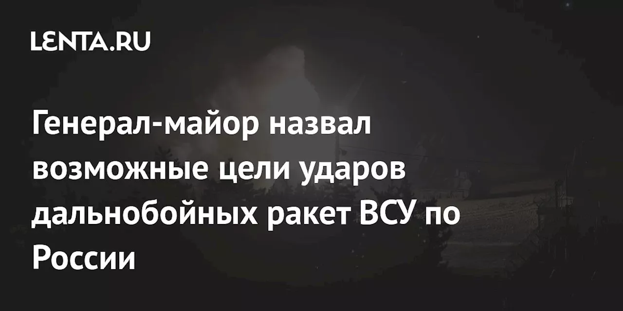 Генерал-майор назвал возможные цели ударов дальнобойных ракет ВСУ по России