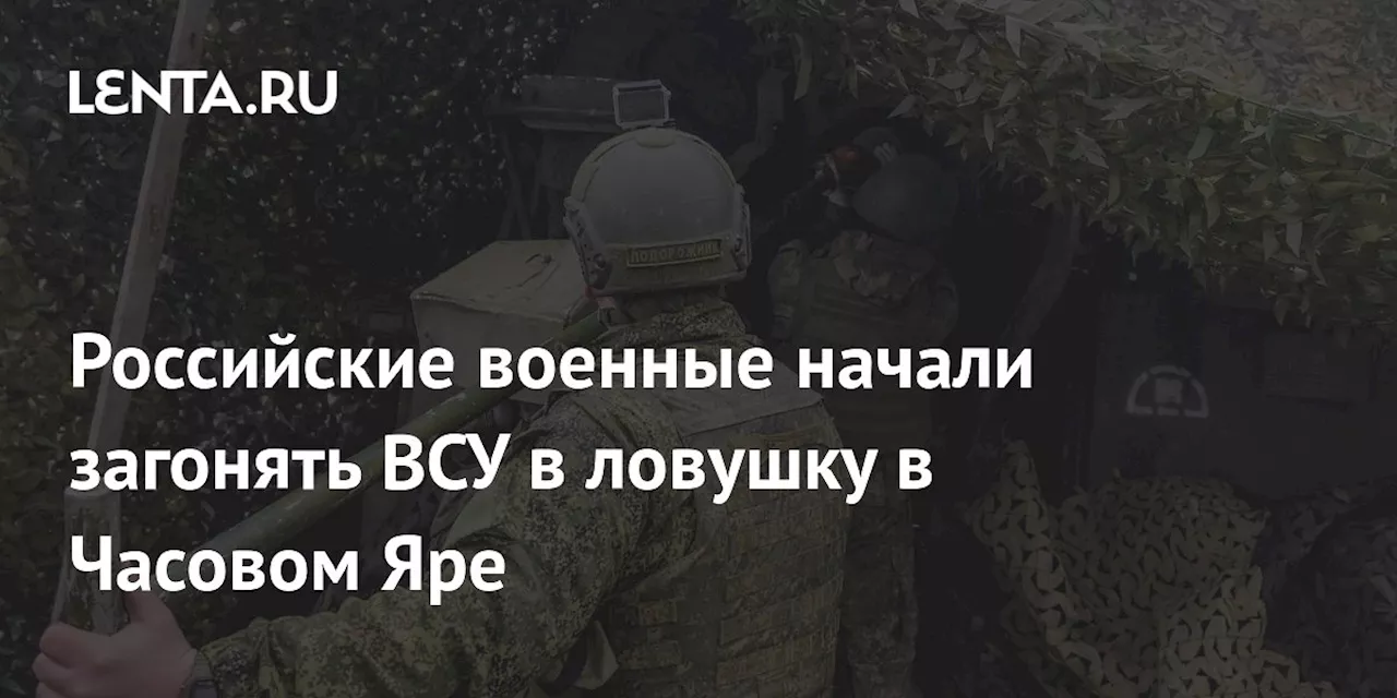 Российские военные начали загонять ВСУ в ловушку в Часовом Яре